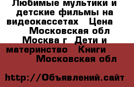 Любимые мультики и детские фильмы на видеокассетах › Цена ­ 199 - Московская обл., Москва г. Дети и материнство » Книги, CD, DVD   . Московская обл.